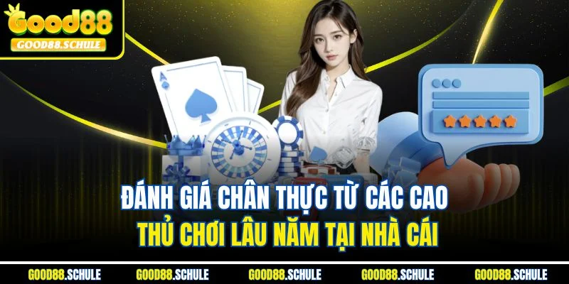Đánh giá chân thực từ các cao thủ chơi lâu năm tại nhà cái